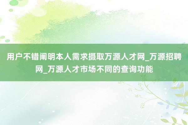 用户不错阐明本人需求摄取万源人才网_万源招聘网_万源人才市场不同的查询功能